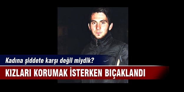 Kızları korumak isterken hayatını kaybetti