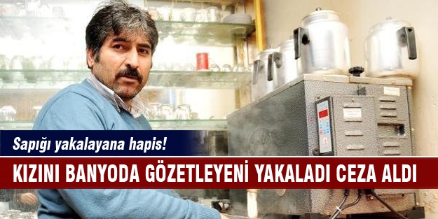 Kızını banyoda gözetleyeni yakaladı ceza aldı