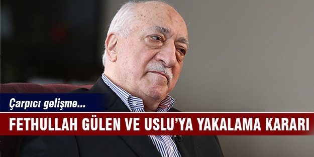 Gülen ve Uslu hakkında yakalama kararı !