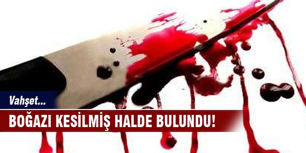 Vahşet! Boğazı kesilmiş halde bulundu!