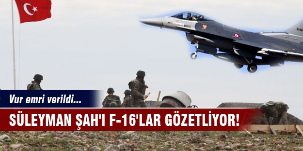 F-16'lar Süleyman Şah'ı vur emriyle gözetliyor!