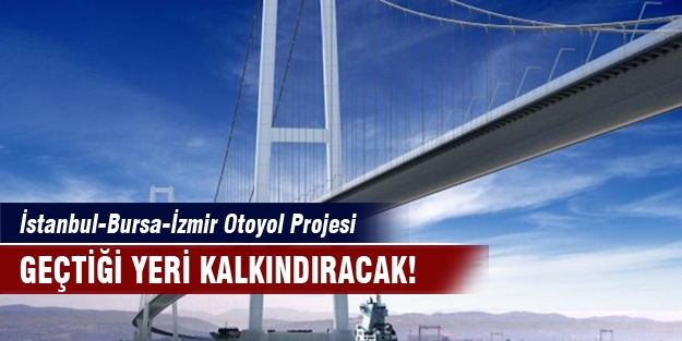 İstanbul-Bursa-İzmir Otoyol Projesi geçtiği yeri kalkındıracak!