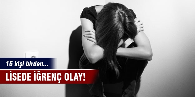 Lisede iğrenç olay! 16 kişi tecavüz etti