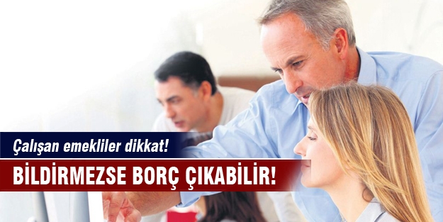 Çalışan emekliler dikkat! Bildirmezse borç çıkabilir!