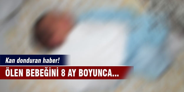 Ölen bebeğini 8 ay boyunca...
