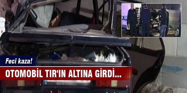 Feci kaza! Otomobil TIR'ın altına girdi...