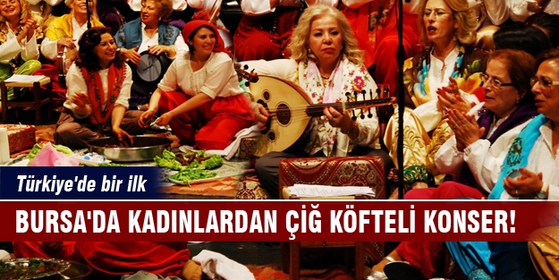 Bursa'da kadınlardan çiğ köfteli konser!