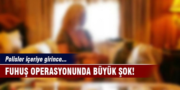 Fuhuş operasyonunda büyük şok!