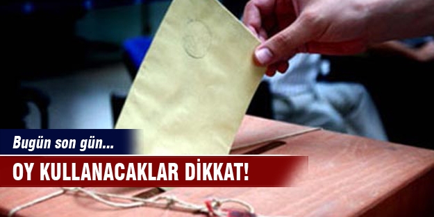 Oy kullanacaklar dikkat! Bugün son gün...