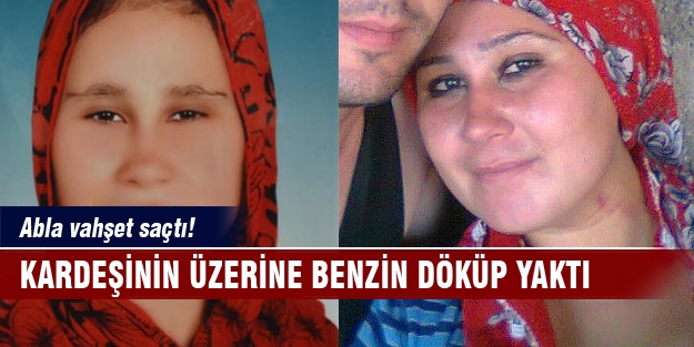 Abla vahşet saçtı! Kardeşinin üzerine benzin döküp yaktı