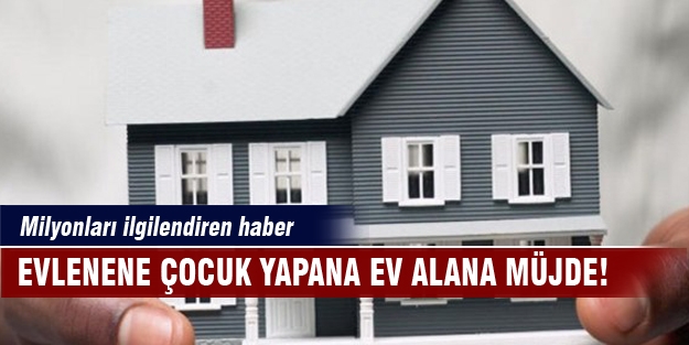 Evlenene çocuk yapana ev alana müjde!