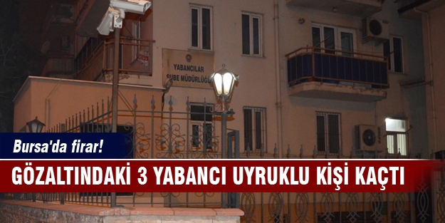 Bursa'da firar! Gözaltındaki 3 yabancı uyruklu kişi kaçtı