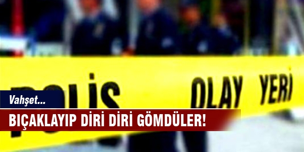 Vahşet! Bıçaklayıp diri diri gömdüler..