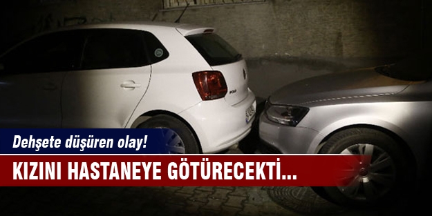 Dehşete düşüren olay! Kızını hastaneye götürecekti...