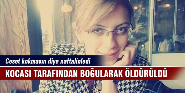 Karısını boğarak öldürdü kokmasın diye naftalinledi