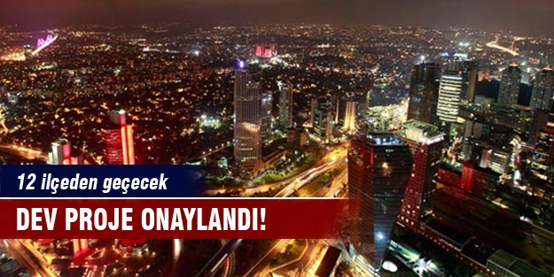 Dev proje onaylandı! 12 ilçeden geçecek