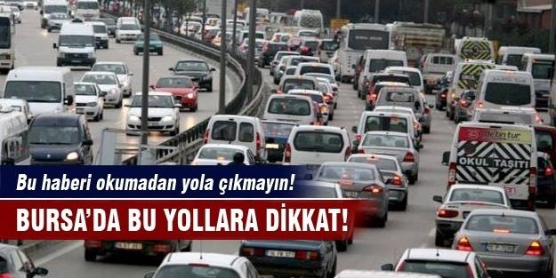 Bursa'da bu yolları kullanacak sürücüler dikkat!