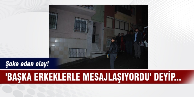 Şoke eden olay! 'Başka erkeklerle mesajlaşıyordu' deyip...