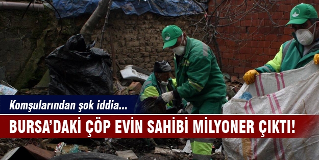 Bursa'daki çöp evin sahibi milyoner çıktı!