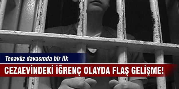 Cezaevindeki iğrenç olayda flaş gelişme! Tecavüz davasında bir ilk