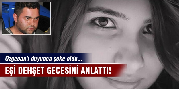 Özgecan'ı duyunca şoke oldu! Eşi dehşet gecesini anlattı!