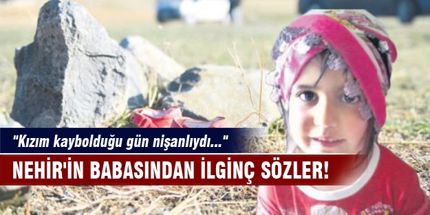 Nehir'in babasından ilginç sözler! "Kızım kaybolduğu gün nişanlıydı..."