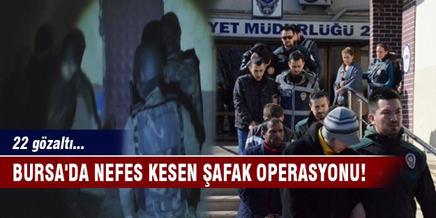 Bursa'da nefes kesen şafak operasyonu! 22 gözaltı