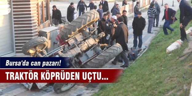 Bursa'da can pazarı! Traktör köprüden uçtu...