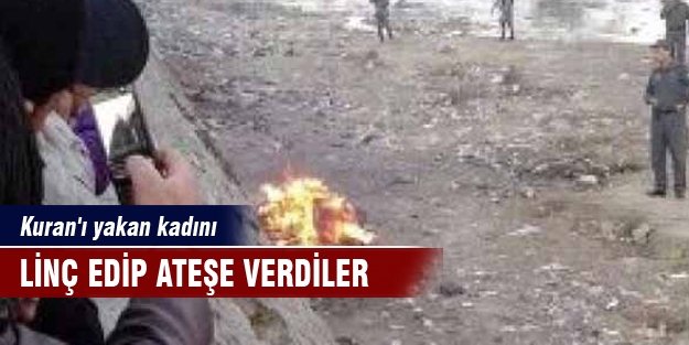 Kuran'ı yakan kadını linç edip ateşe verdiler