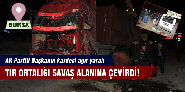 Bursa'da TIR ortalığı savaş alanına çevirdi! AK Partili Başkanın kardeşi ağır yaralı
