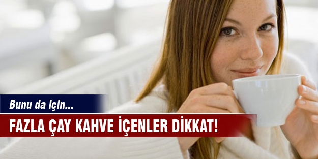 Çay-kahve içenler dikkat!