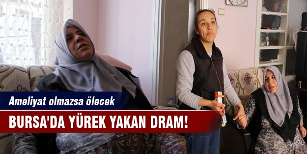Bursa'da yürek yakan dram! Ameliyat olmazsa ölecek