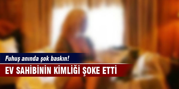 Fuhuş anında şok  baskın!  Ev sahibinin kimliği şoke etti