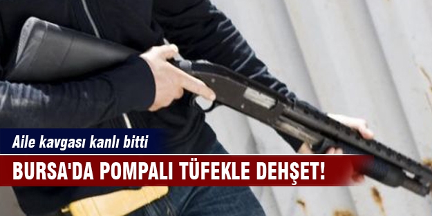 Bursa'da pompalı tüfekle dehşet!  Aile kavgası kanlı bitti