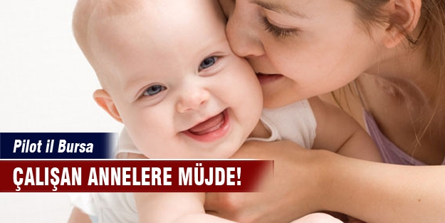 Çalışan annelere müjde! Pilot il Bursa...