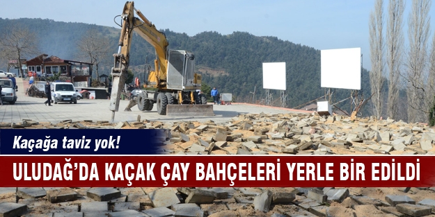 Uludağ’da kaçak çay bahçeleri yerle bir edildi