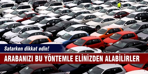 Satarken dikkat edin! Arabanızı bu yöntemle elinizden alabilirler