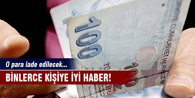 Binlerce kişiye iyi haber! O para iade edilecek...