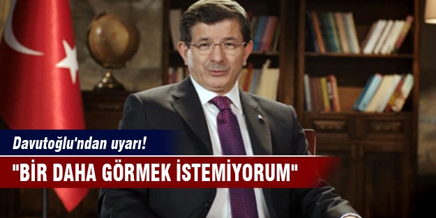 Davutoğlu'ndan uyarı! "Bir daha görmek istemiyorum"