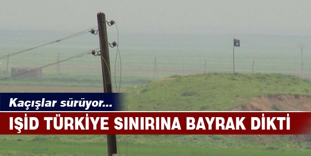 IŞİD Türkiye sınırına bayrak dikti