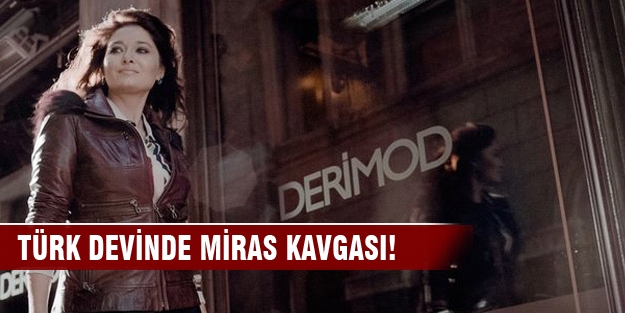 Türk devinde miras kavgası!
