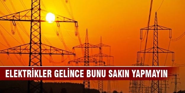 Bu uyarıya dikkat! Elektrikler gelince bunu sakın yapmayın