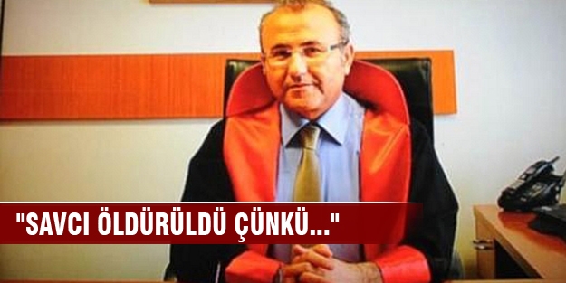 "Savcı öldürüldü çünkü..."
