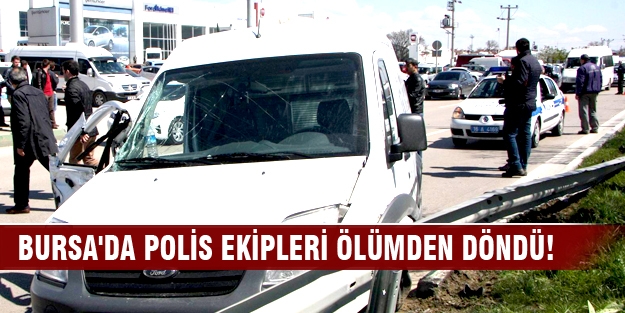 Bursa'da polis ekipleri ölümden döndü!