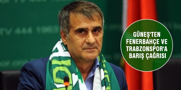 Güneş'ten Fenerbahçe ve Trabzonspor'a barış çağrısı