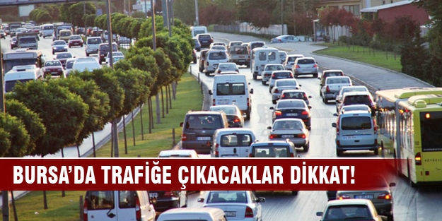 Bursa’da trafiğe çıkacaklar dikkat!