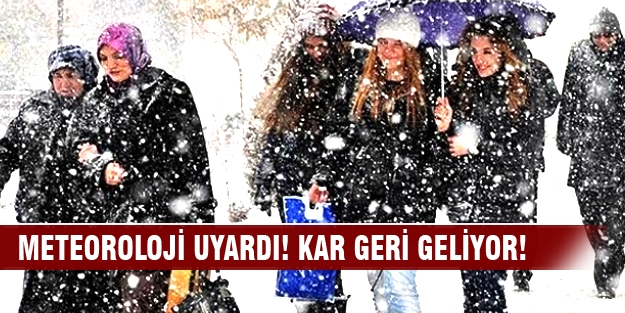 Meteoroloji uyardı! Kar geri geliyor!