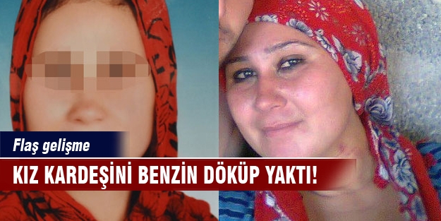 Kız kardeşini benzin döküp yaktı! O abla tutuklandı