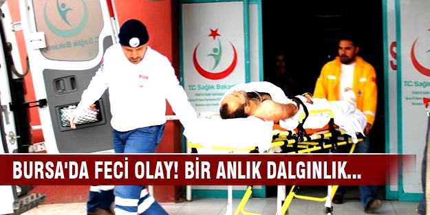 Bursa'da feci olay! Bir anlık dalgınlık canından ediyordu