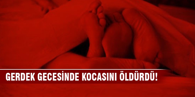 Gerdek gecesinde cinsel ilişki sırasında kocasını öldürdü!